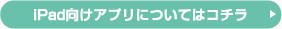 iPad向けアプリについてはコチラ