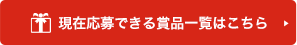 現在応募できる賞品一覧はこちら