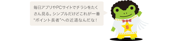 毎日アプリやPCサイトでチラシをたくさん見る。シンプルだけどこれが一番“ポイント長者”への近道なんだな！
