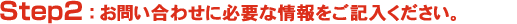 Step2.お問い合わせに必要な情報をご記入ください。